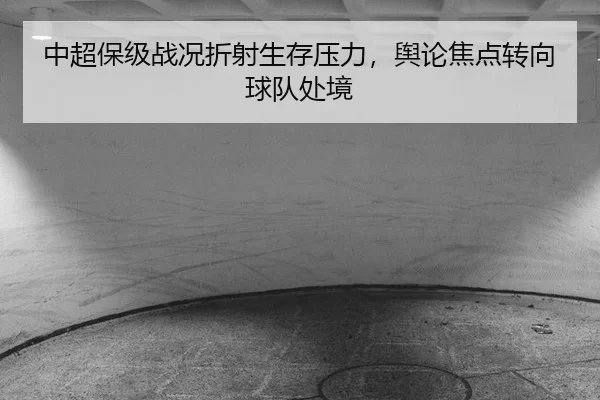 中超保级战况折射生存压力，舆论焦点转向球队处境